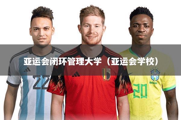 亚运会闭环管理大学（亚运会学校）