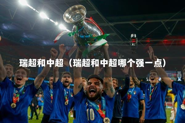 瑞超和中超（瑞超和中超哪个强一点）