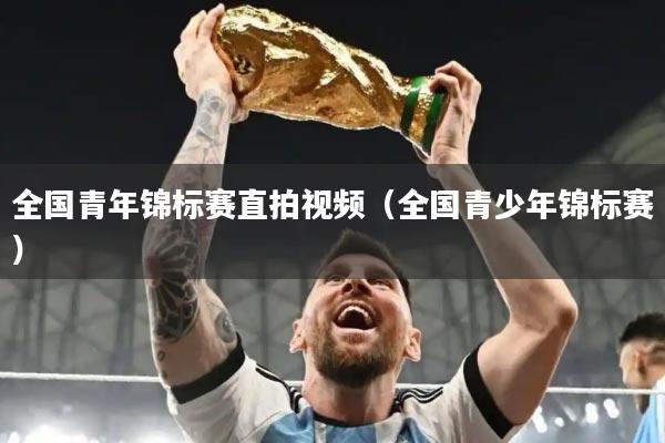 全国青年锦标赛直拍视频（全国青少年锦标赛）