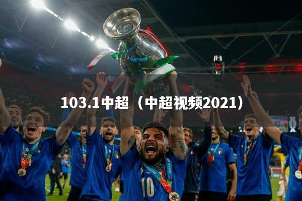 103.1中超（中超视频2021）