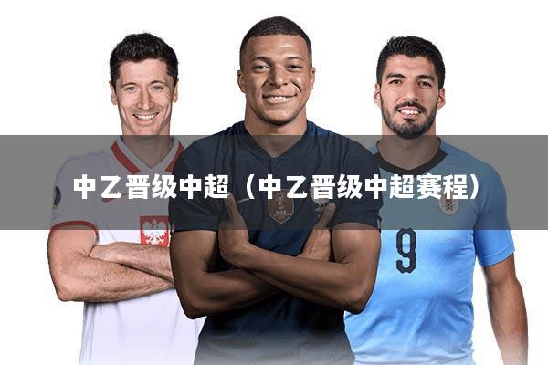 中乙晋级中超（中乙晋级中超赛程）