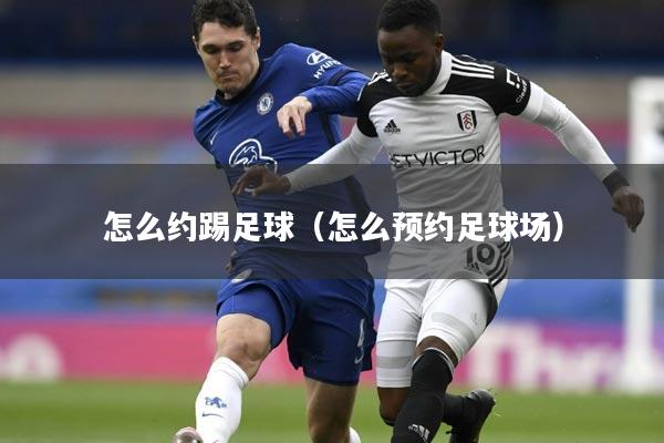 怎么约踢足球（怎么预约足球场）