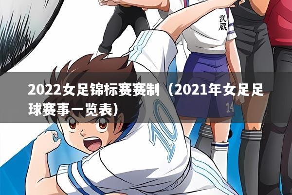 2022女足锦标赛赛制(2021年女足足球赛事一览表)