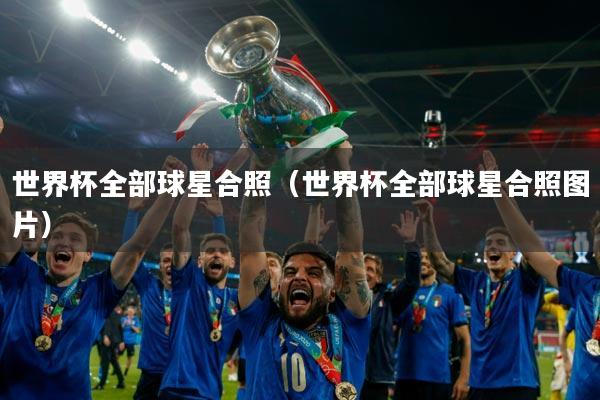 世界杯全部球星合照(世界杯全部球星合照图片)