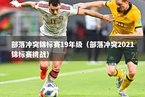 部落冲突锦标赛19年级(部落冲突2021锦标赛挑战)