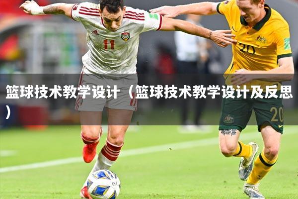 篮球技术教学设计（篮球技术教学设计及反思）