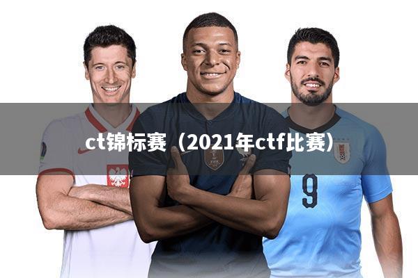 ct锦标赛(2021年ctf比赛)