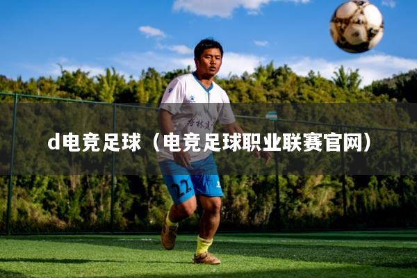 d电竞足球（电竞足球职业联赛官网）