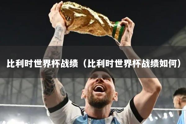 比利时世界杯战绩（比利时世界杯战绩如何）