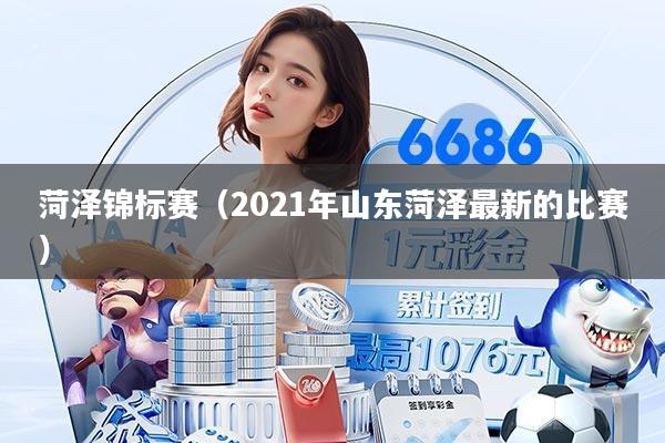 菏泽锦标赛（2021年山东菏泽最新的比赛）