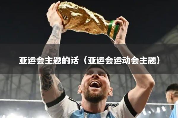亚运会主题的话（亚运会运动会主题）