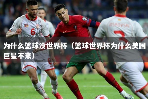 为什么篮球没世界杯（篮球世界杯为什么美国巨星不来）