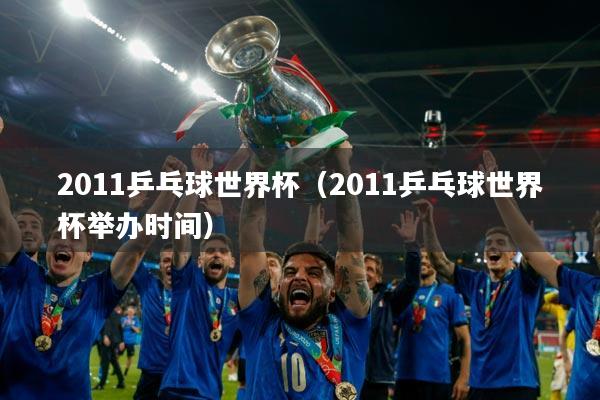 详细阅读:2011乒乓球世界杯(2011乒乓球世界杯举办时间) 2011乒乓球世界杯(2011乒乓球世界杯举办时间)